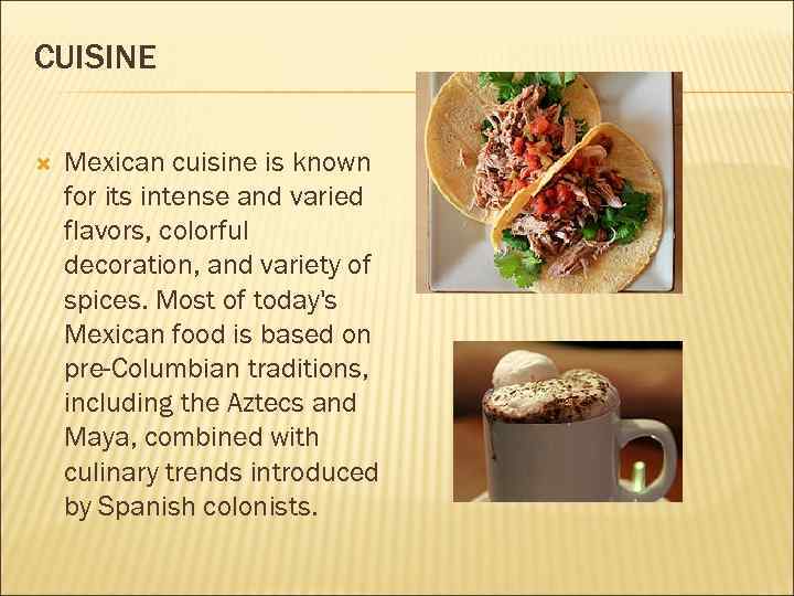 CUISINE Mexican cuisine is known for its intense and varied flavors, colorful decoration, and