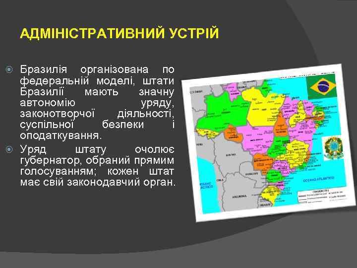 АДМІНІСТРАТИВНИЙ УСТРІЙ Бразилія організована по федеральній моделі, штати Бразилії мають значну автономію уряду, законотворчої