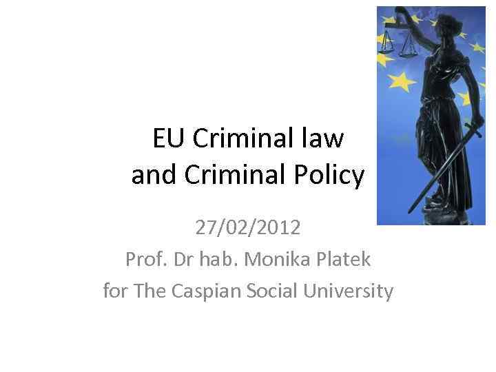 EU Criminal law and Criminal Policy 27/02/2012 Prof. Dr hab. Monika Platek for The