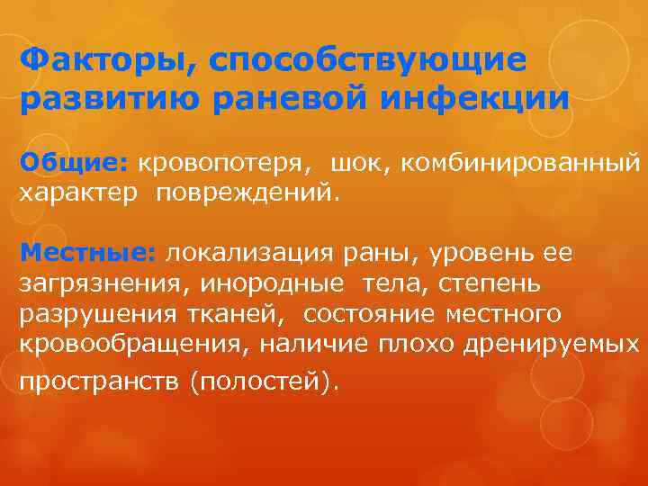 Факторы, способствующие развитию раневой инфекции Общие: кровопотеря, шок, комбинированный характер повреждений. Местные: локализация раны,