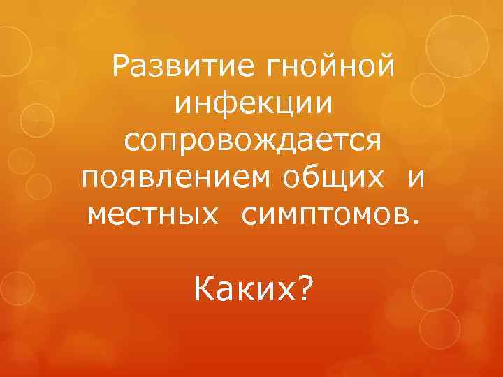 Развитие гнойной инфекции сопровождается появлением общих и местных симптомов. Каких? 