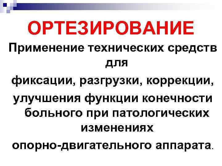 ОРТЕЗИРОВАНИЕ Применение технических средств для фиксации, разгрузки, коррекции, улучшения функции конечности больного при патологических