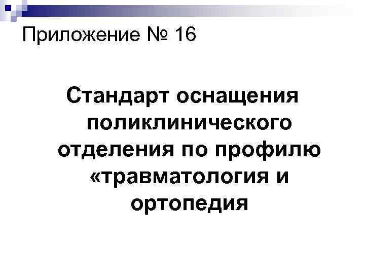 Приложение № 16 Стандарт оснащения поликлинического отделения по профилю «травматология и ортопедия 