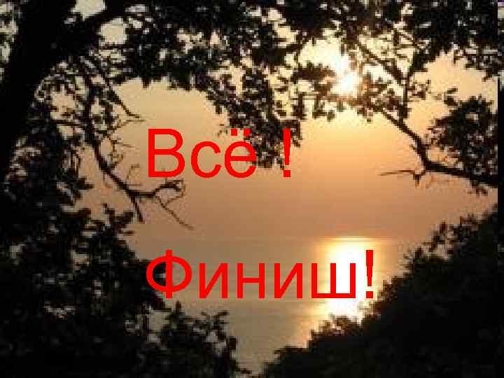 Всё ! Финиш! 