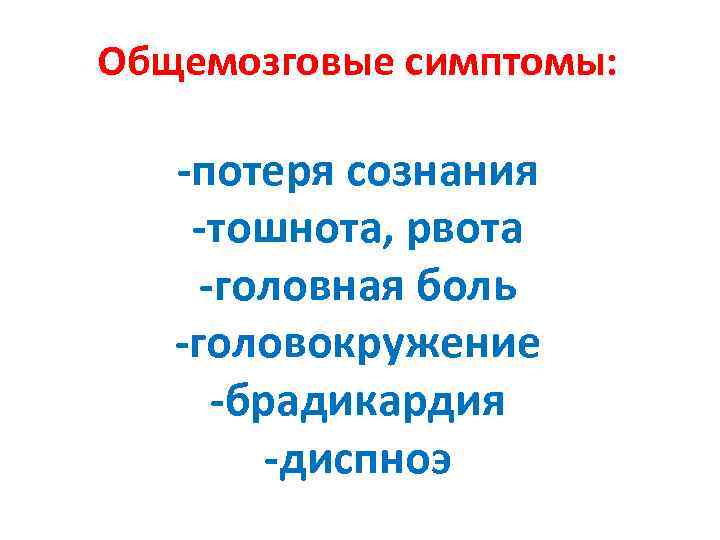 Общемозговые симптомы: -потеря сознания -тошнота, рвота -головная боль -головокружение -брадикардия -диспноэ 