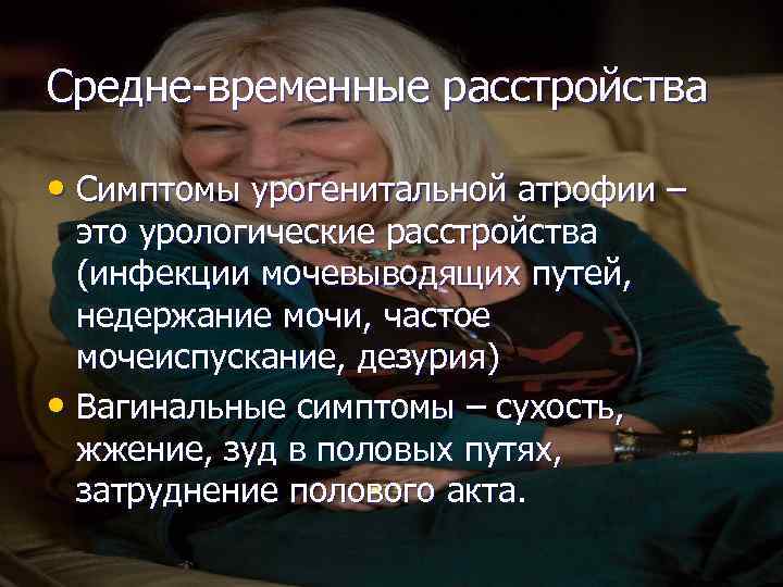 Средне-временные расстройства • Симптомы урогенитальной атрофии – это урологические расстройства (инфекции мочевыводящих путей, недержание