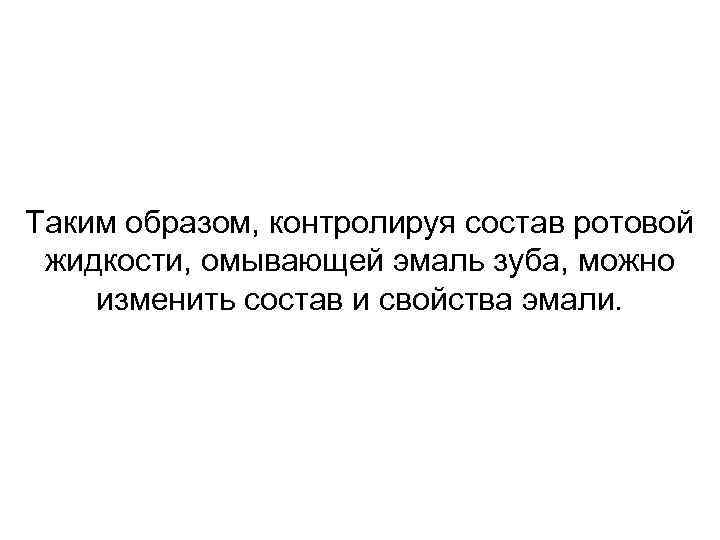 Таким образом, контролируя состав ротовой жидкости, омывающей эмаль зуба, можно изменить состав и свойства