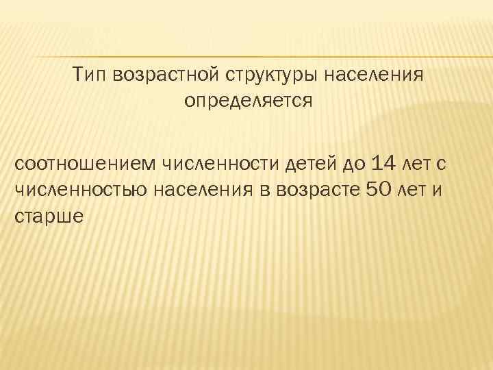 Тип возрастной структуры населения определяется соотношением численности детей до 14 лет с численностью населения