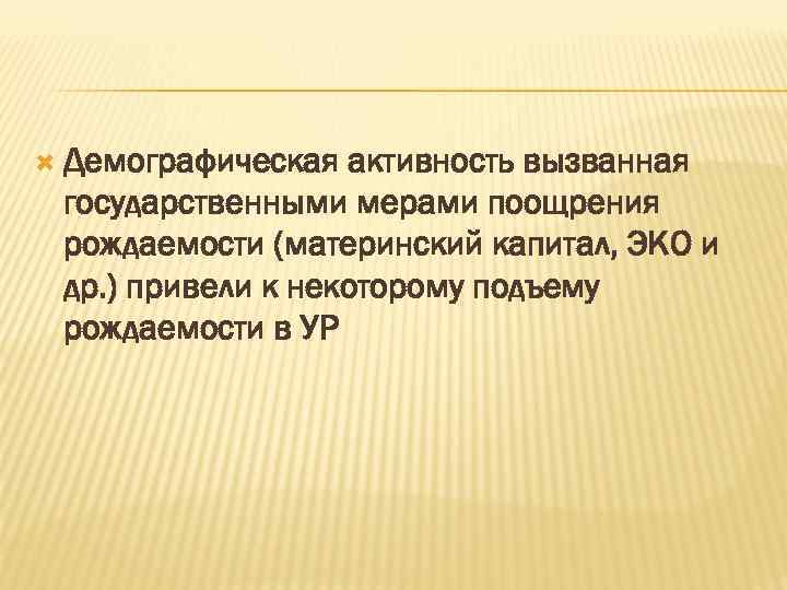 Демографическая активность вызванная государственными мерами поощрения рождаемости (материнский капитал, ЭКО и др. )
