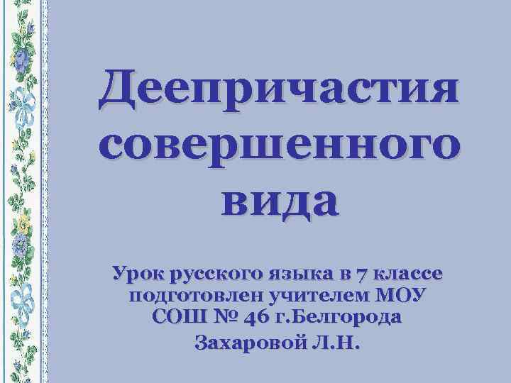 Деепричастия совершенного вида Урок русского языка в 7 классе подготовлен учителем МОУ СОШ №
