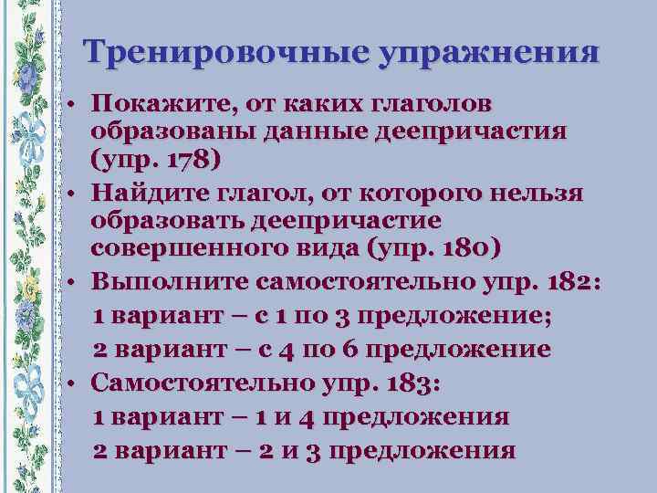 Тренировочные упражнения • Покажите, от каких глаголов образованы данные деепричастия (упр. 178) • Найдите