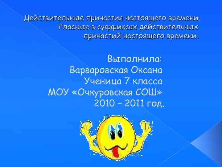 Действительные причастия настоящего времени. Гласные в суффиксах действительных причастий настоящего времени. Выполнила: Варваровская Оксана