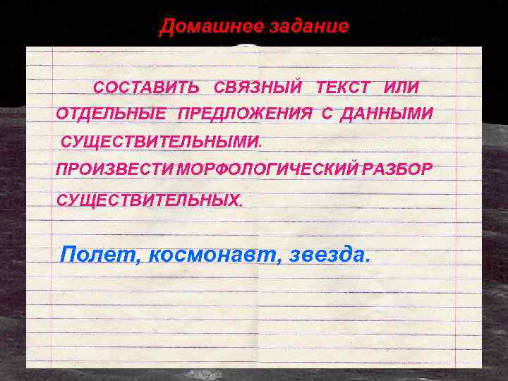 Домашнее задание СОСТАВИТЬ СВЯЗНЫЙ ТЕКСТ ИЛИ ОТДЕЛЬНЫЕ ПРЕДЛОЖЕНИЯ С ДАННЫМИ СУЩЕСТВИТЕЛЬНЫМИ. ПРОИЗВЕСТИ МОРФОЛОГИЧЕСКИЙ РАЗБОР