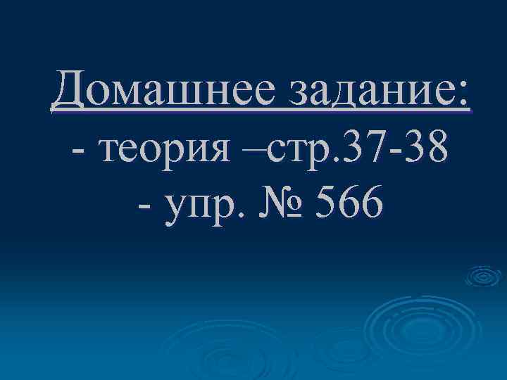 Домашнее задание: - теория –стр. 37 -38 - упр. № 566 