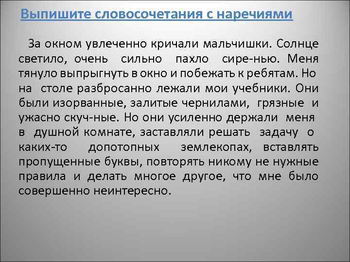 Выпишите словосочетания с наречиями За окном увлеченно кричали мальчишки. Солнце светило, очень сильно пахло
