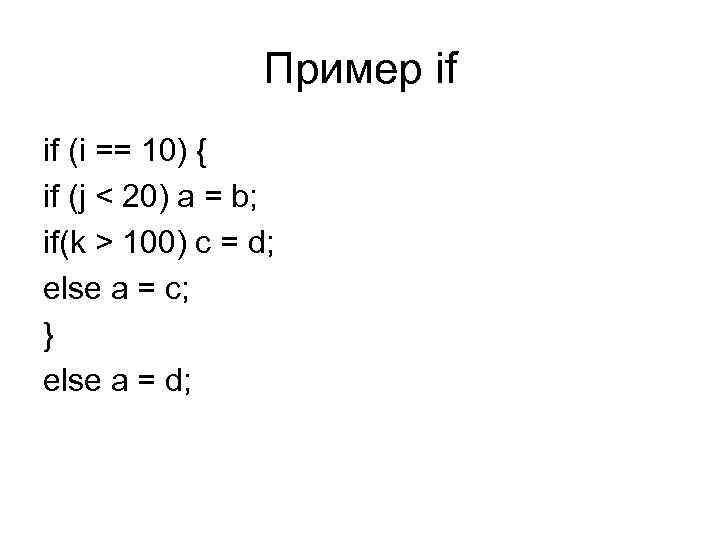 Пример if if (i == 10) { if (j < 20) a = b;