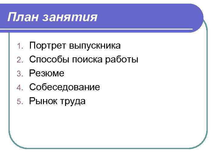 План занятия 1. 2. 3. 4. 5. Портрет выпускника Способы поиска работы Резюме Собеседование