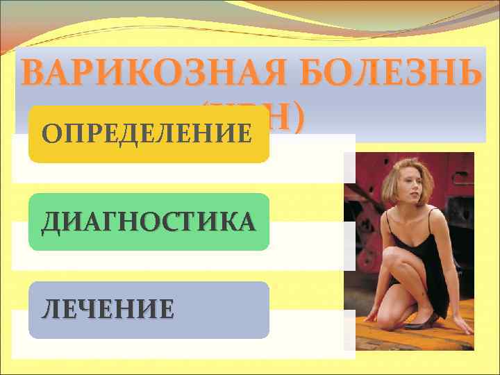 ВАРИКОЗНАЯ БОЛЕЗНЬ (ХВН) ОПРЕДЕЛЕНИЕ ДИАГНОСТИКА ЛЕЧЕНИЕ 