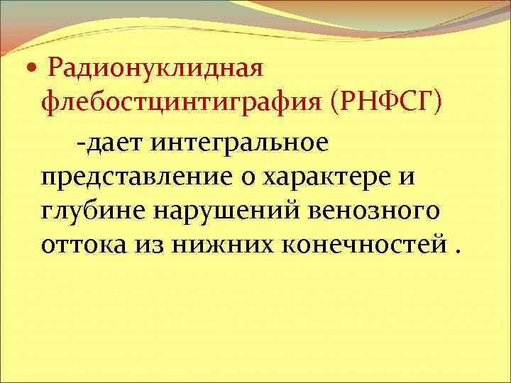  Радионуклидная флебостцинтиграфия (РНФСГ) -дает интегральное представление о характере и глубине нарушений венозного оттока
