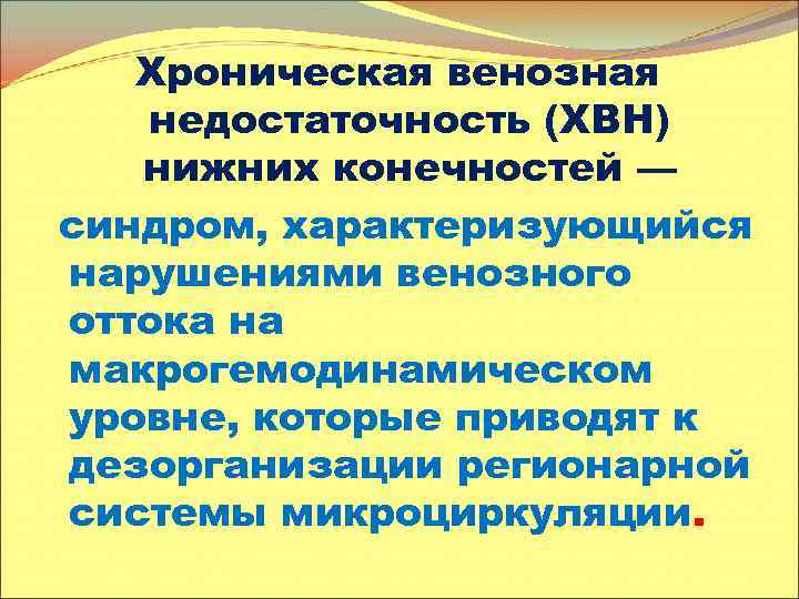 Хроническая венозная недостаточность (ХВН) нижних конечностей — синдром, характеризующийся нарушениями венозного оттока на макрогемодинамическом