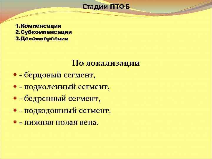 Стадии ПТФБ 1. Компенсации 2. Субкомпенсации 3. Декомперсации По локализации - берцовый сегмент, -