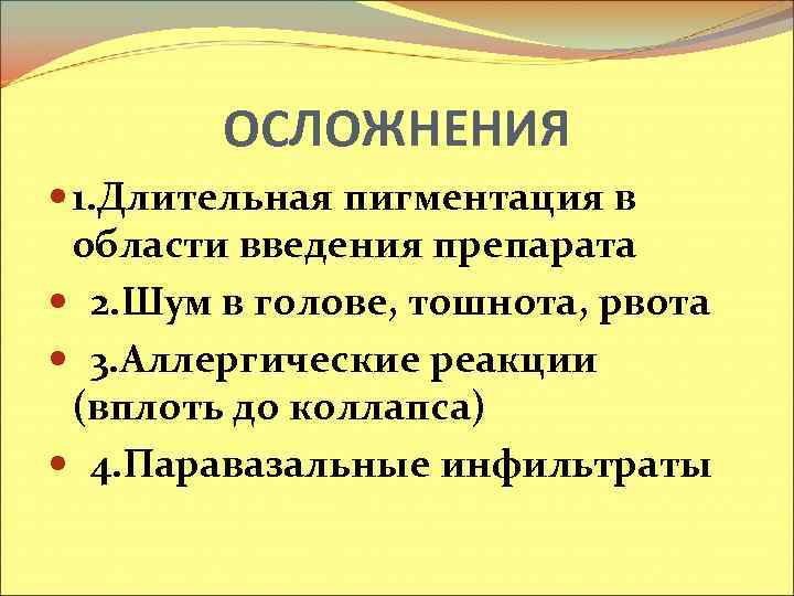 ОСЛОЖНЕНИЯ 1. Длительная пигментация в области введения препарата 2. Шум в голове, тошнота, рвота