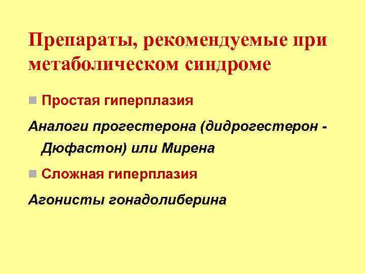 Препараты, рекомендуемые при метаболическом синдроме Простая гиперплазия Аналоги прогестерона (дидрогестерон Дюфастон) или Мирена Сложная