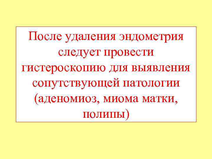 После удаления эндометрия следует провести гистероскопию для выявления сопутствующей патологии (аденомиоз, миома матки, полипы)