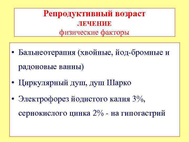 Репродуктивный возраст ЛЕЧЕНИЕ физические факторы • Бальнеотерапия (хвойные, йод-бромные и радоновые ванны) • Циркулярный