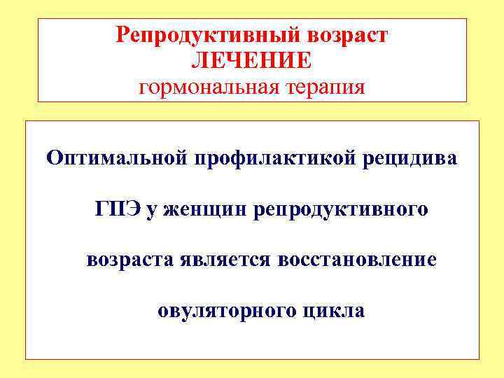 Репродуктивный возраст ЛЕЧЕНИЕ гормональная терапия Оптимальной профилактикой рецидива ГПЭ у женщин репродуктивного возраста является