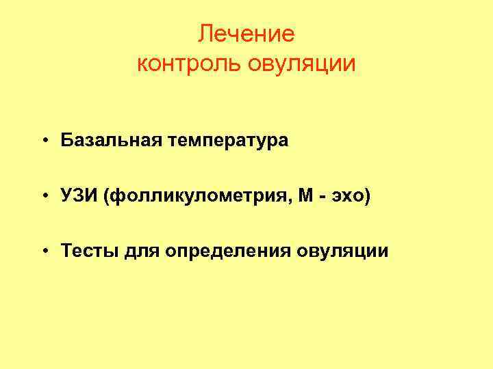 Лечение контроль овуляции • Базальная температура • УЗИ (фолликулометрия, М - эхо) • Тесты