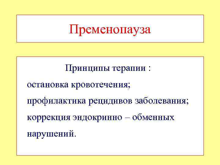 Пременопауза Принципы терапии : остановка кровотечения; профилактика рецидивов заболевания; коррекция эндокринно – обменных нарушений.