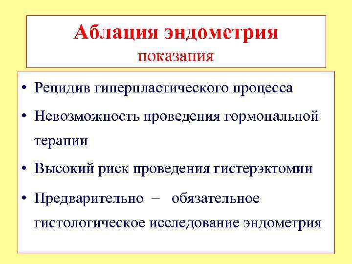 Аблация эндометрия показания • Рецидив гиперпластического процесса • Невозможность проведения гормональной терапии • Высокий