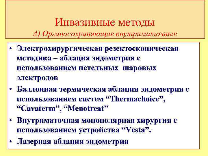 Инвазивные методы А) Органосохраняющие внутриматочные • Электрохирургическая резектоскопическая методика – аблация эндометрия с использованием