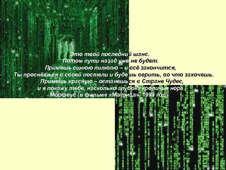 Это твой последний шанс. Потом пути назад уже не будет. Примешь синюю пилюлю –