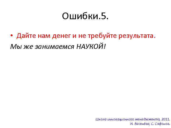 Ошибки. 5. • Дайте нам денег и не требуйте результата. Мы же занимаемся НАУКОЙ!