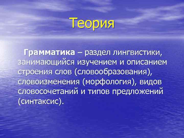 Теория Грамматика – раздел лингвистики, занимающийся изучением и описанием строения слов (словообразования), словоизменения (морфология),