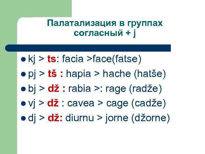 Палатализация в группах согласный + j l kj > ts: facia >face(fatse) l pj