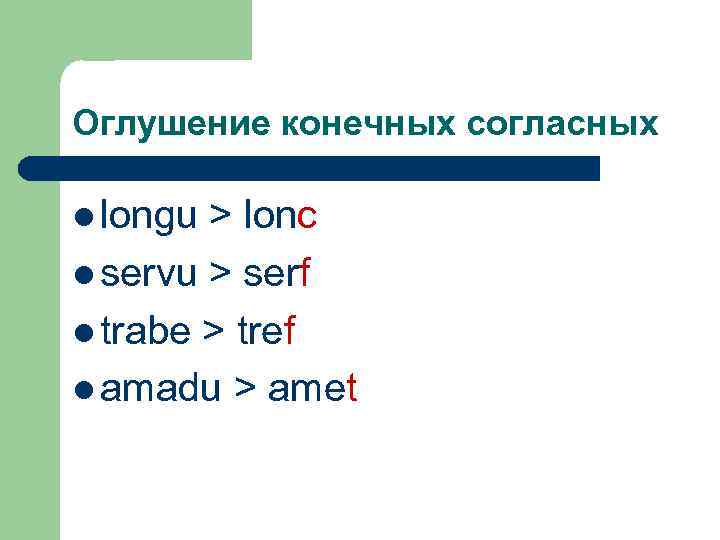 Оглушение конечных согласных l longu > lonc l servu > serf l trabe >