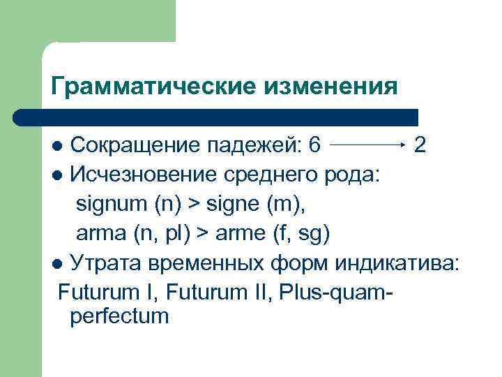Грамматические изменения Сокращение падежей: 6 2 l Исчезновение среднего рода: signum (n) > signe