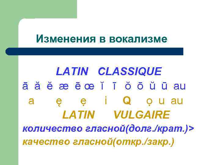 Изменения в вокализме LATIN CLASSIQUE ā ă ĕ æ ē œ ĭ ī ŏ
