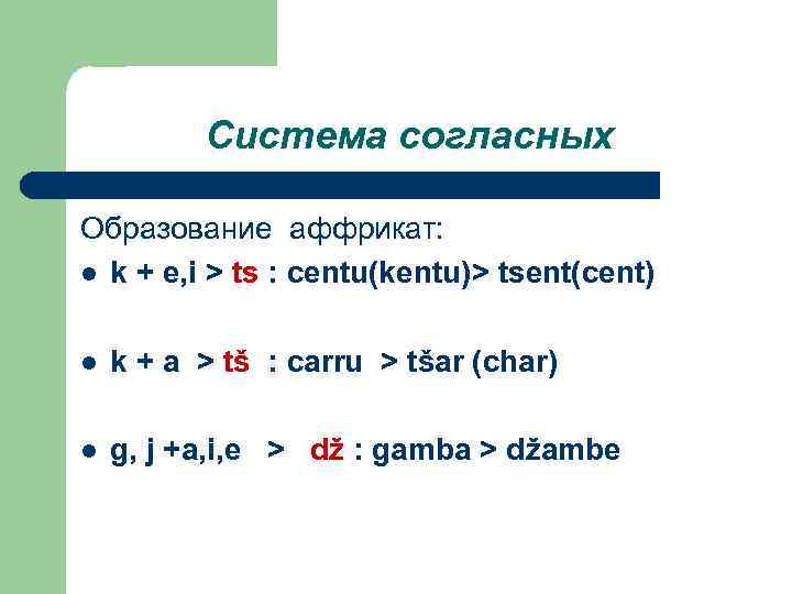 Системa согласных Образование аффрикат: l k + e, i > ts : centu(kentu)> tsent(cent)