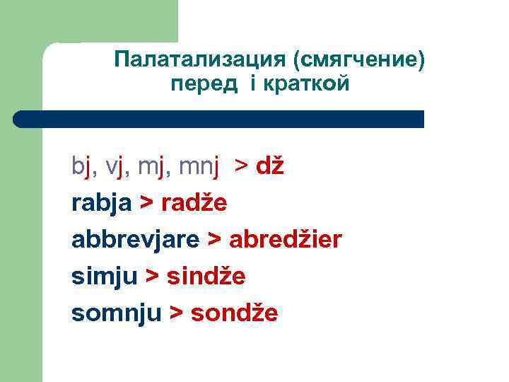 Палатализация (смягчение) перед i краткой bj, vj, mnj > dž rabja > radže abbrevjare