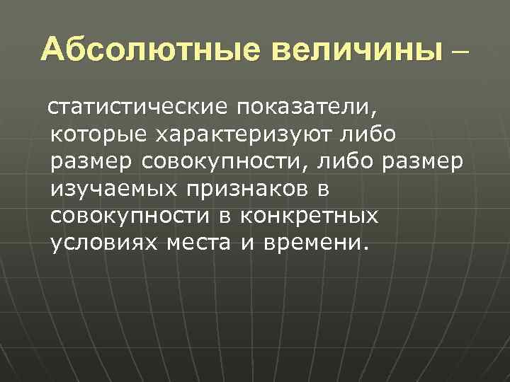 Абсолютные величины – статистические показатели, которые характеризуют либо размер совокупности, либо размер изучаемых признаков