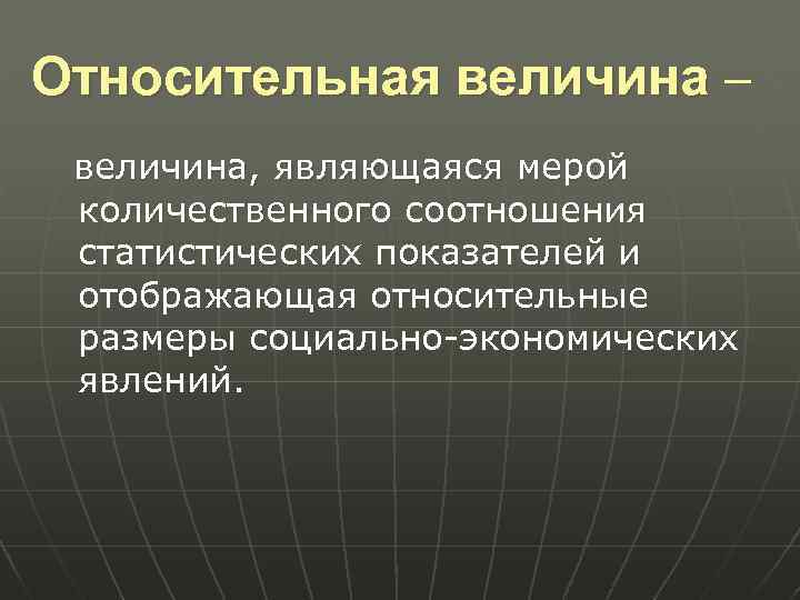 Относительная величина – величина, являющаяся мерой количественного соотношения статистических показателей и отображающая относительные размеры