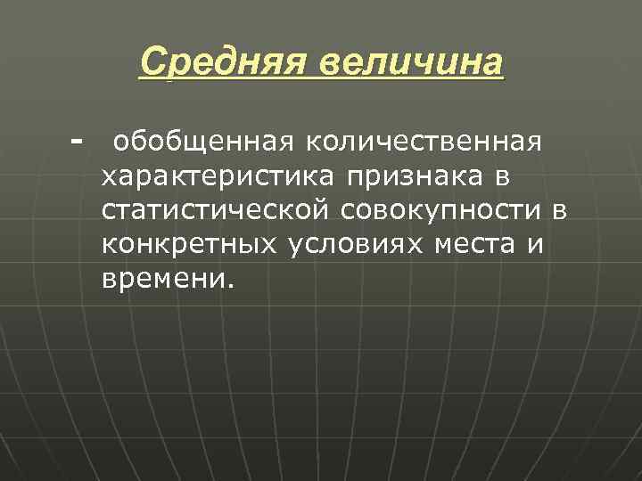 Средняя величина - обобщенная количественная характеристика признака в статистической совокупности в конкретных условиях места