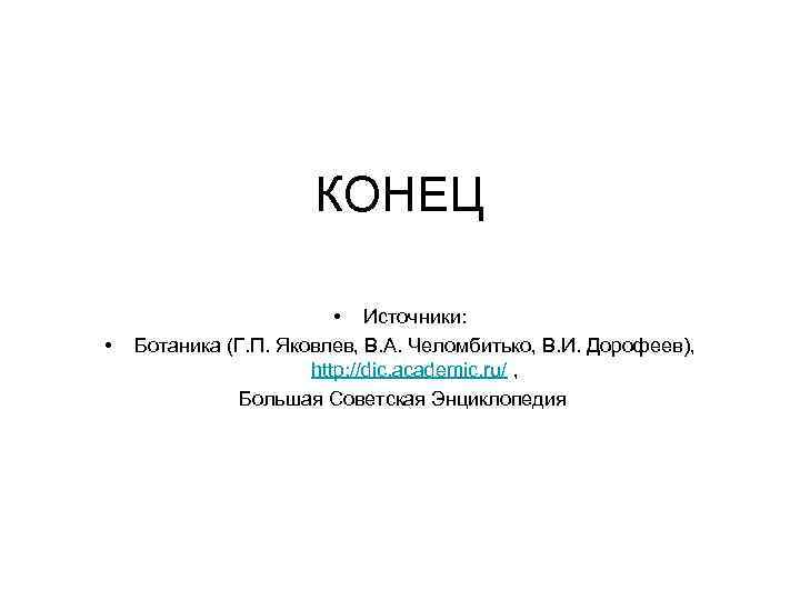 КОНЕЦ • • Источники: Ботаника (Г. П. Яковлев, В. А. Челомбитько, В. И. Дорофеев),