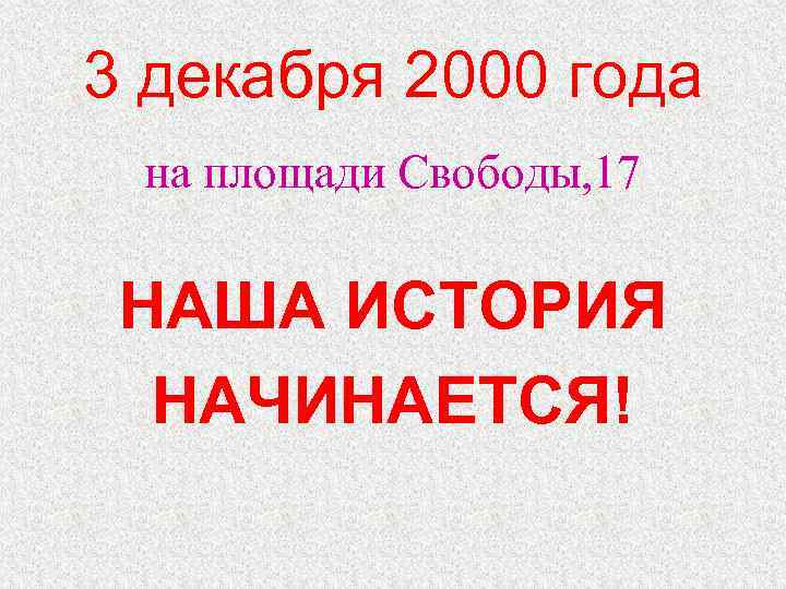 3 декабря 2000 года на площади Свободы, 17 НАША ИСТОРИЯ НАЧИНАЕТСЯ! 