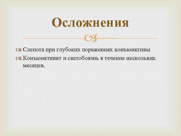Осложнения Слепота при глубоких поражениях конъюнктивы Конъюнктивит и светобоязнь в течение нескольких месяцев. 
