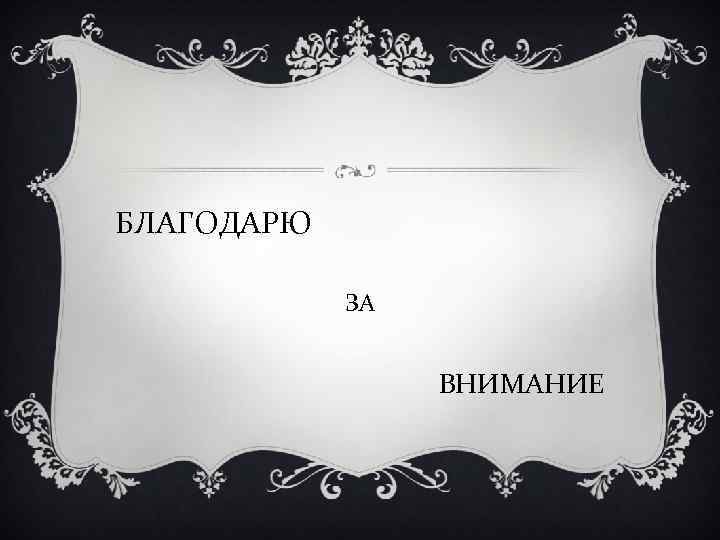 БЛАГОДАРЮ ЗА ВНИМАНИЕ 